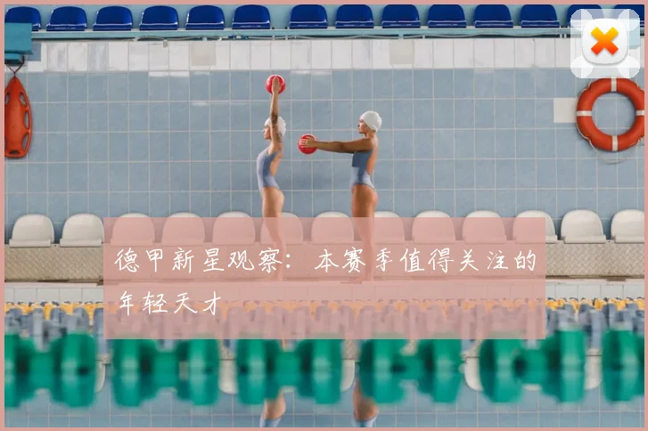 德甲新星观察：本赛季值得关注的年轻天才