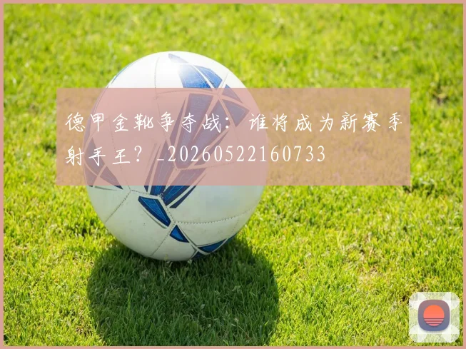 德甲金靴争夺战：谁将成为新赛季射手王？_20260522160733
