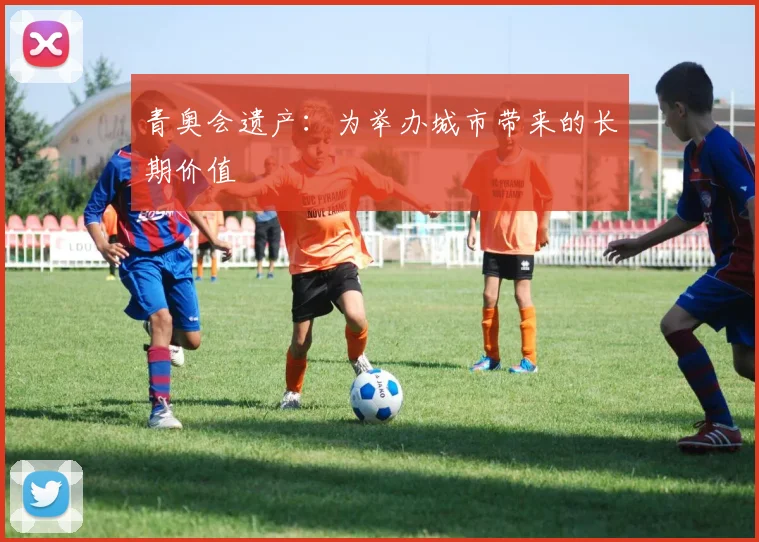 青奥会遗产：为举办城市带来的长期价值