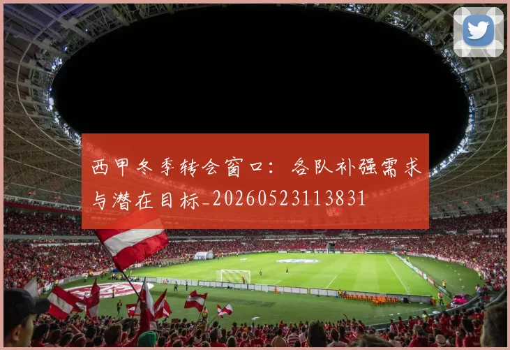 西甲冬季转会窗口：各队补强需求与潜在目标_20260523113831