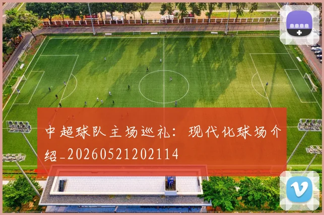 中超球队主场巡礼：现代化球场介绍_20260521202114
