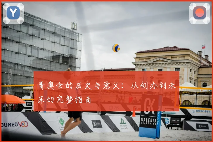青奥会的历史与意义：从创办到未来的完整指南
