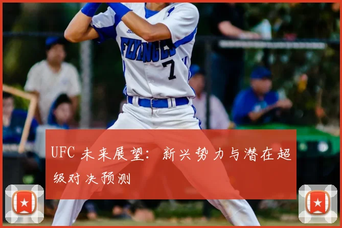 UFC 未来展望：新兴势力与潜在超级对决预测