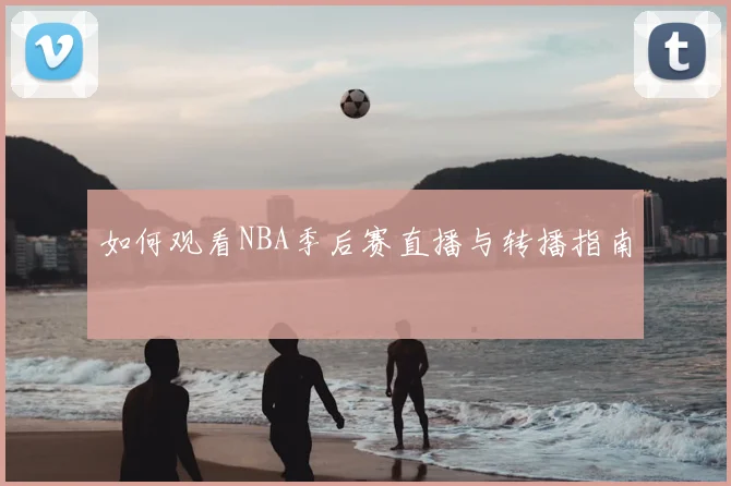 如何观看NBA季后赛直播与转播指南