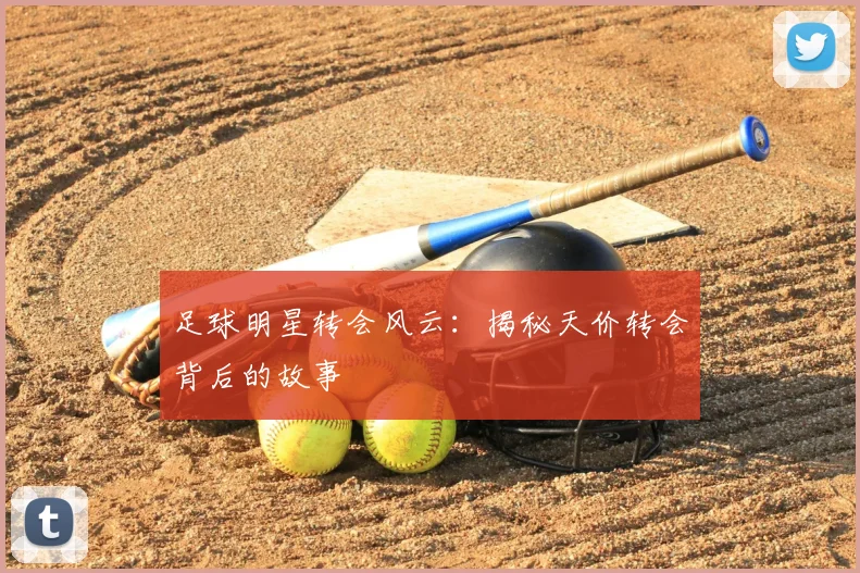 足球明星转会风云:揭秘天价转会背后的故事
