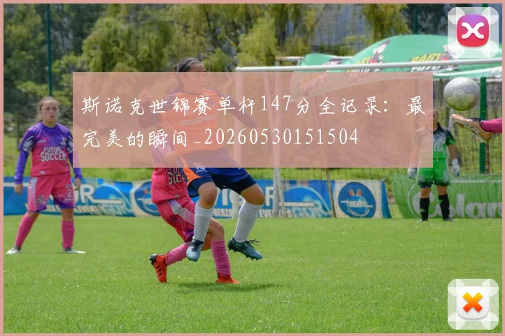 斯诺克世锦赛单杆147分全记录：最完美的瞬间_20260530151504