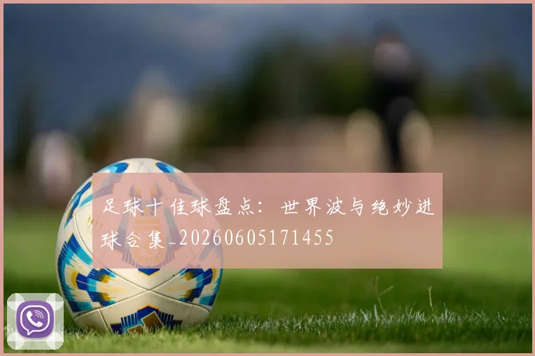 足球十佳球盘点：世界波与绝妙进球合集_20260605171455
