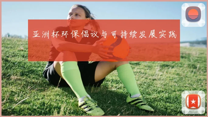 亚洲杯环保倡议与可持续发展实践