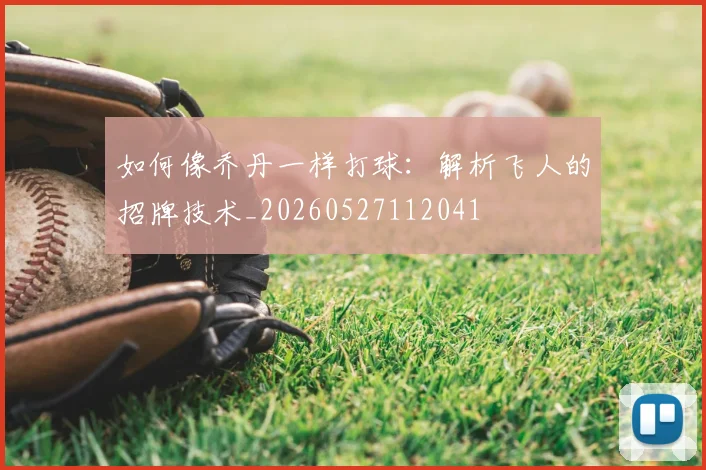 如何像乔丹一样打球：解析飞人的招牌技术_20260527112041