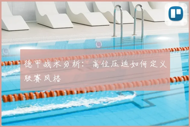 德甲战术分析：高位压迫如何定义联赛风格