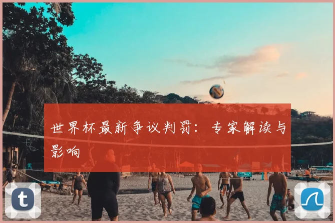 世界杯最新争议判罚：专家解读与影响
