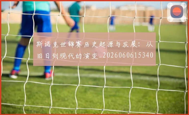 斯诺克世锦赛历史起源与发展：从旧日到现代的演变_20260606153408
