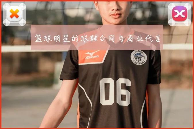 篮球明星的球鞋合同与商业代言