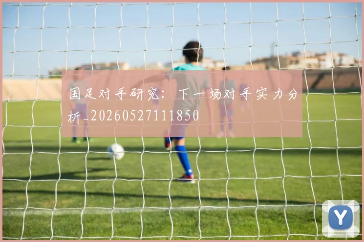 国足对手研究:下一场对手实力分析_20260527111850