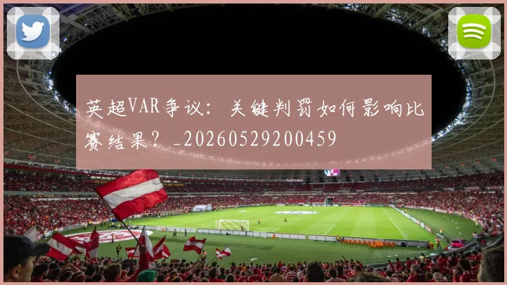 英超VAR争议：关键判罚如何影响比赛结果？_20260529200459