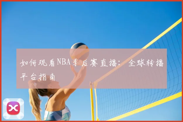 如何观看NBA季后赛直播:全球转播平台指南