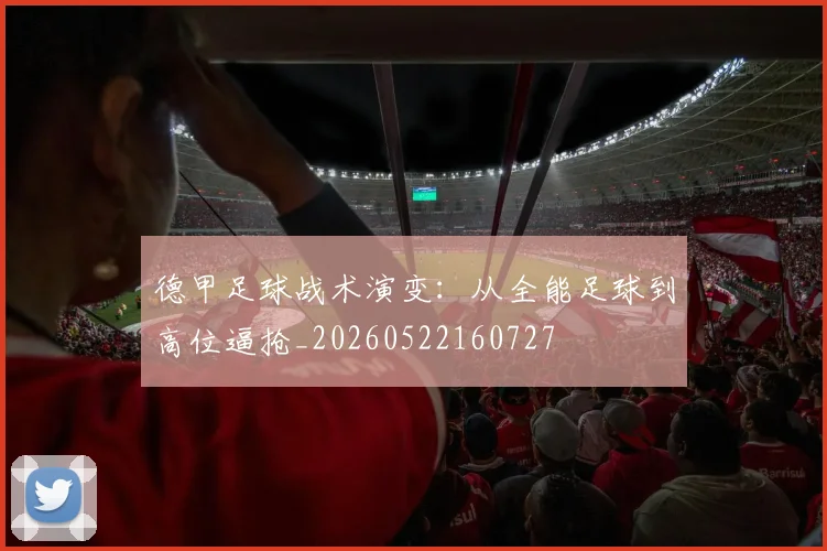 德甲足球战术演变：从全能足球到高位逼抢_20260522160727
