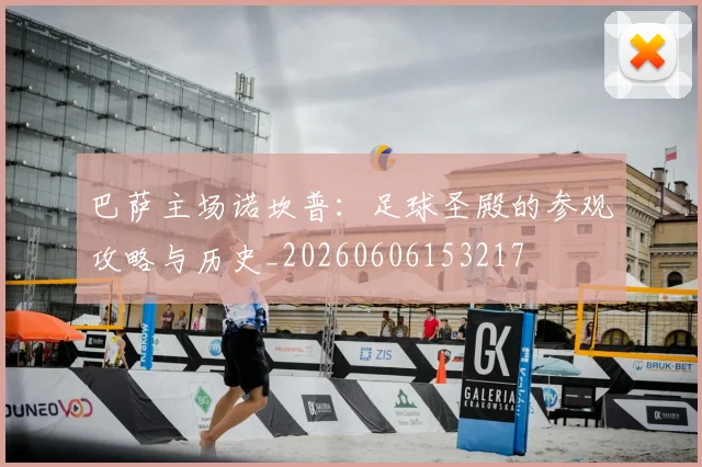 巴萨主场诺坎普:足球圣殿的参观攻略与历史_20260606153217