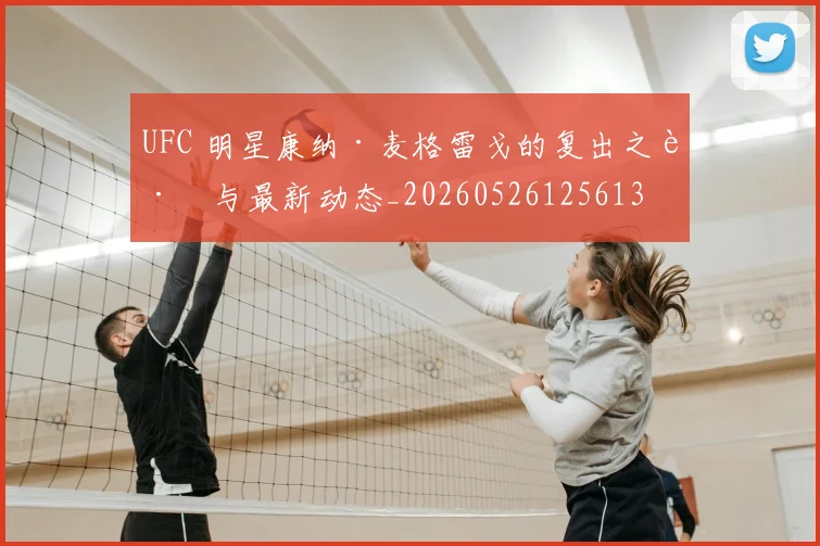 UFC 明星康纳·麦格雷戈的复出之路与最新动态_20260526125613