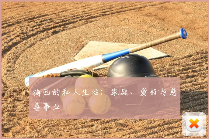 梅西的私人生活：家庭、爱好与慈善事业