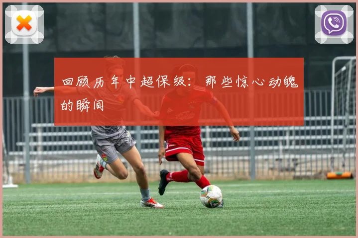 回顾历年中超保级：那些惊心动魄的瞬间