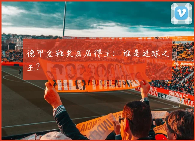 德甲金靴奖历届得主：谁是进球之王？