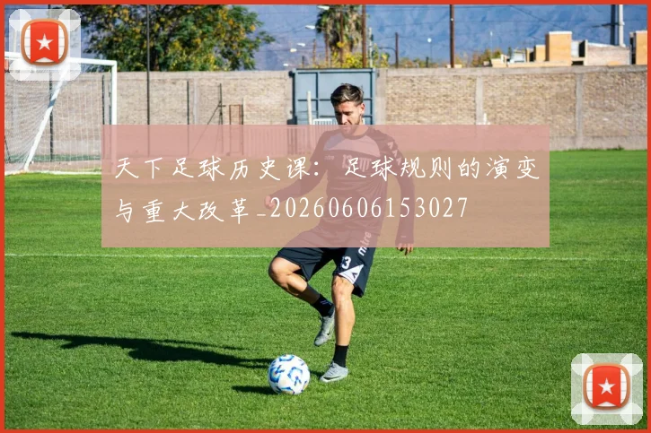 天下足球历史课：足球规则的演变与重大改革_20260606153027