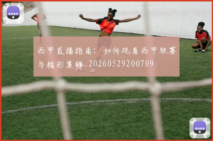 西甲直播指南：如何观看西甲联赛与精彩集锦_20260529200709