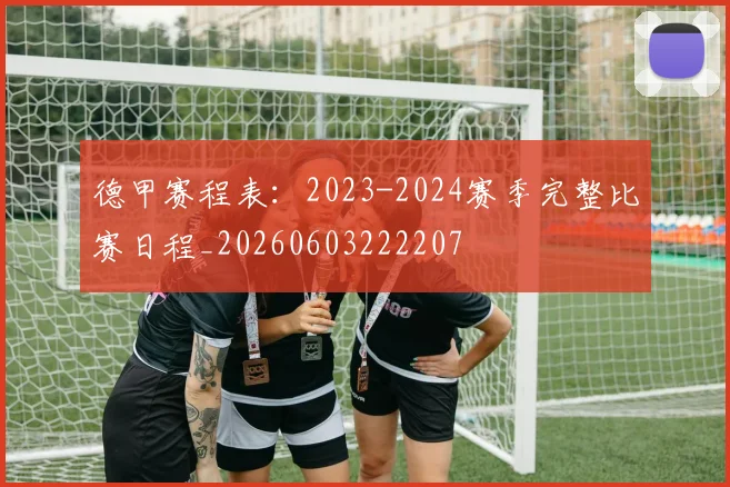 德甲赛程表:2023-2024赛季完整比赛日程_20260603222207