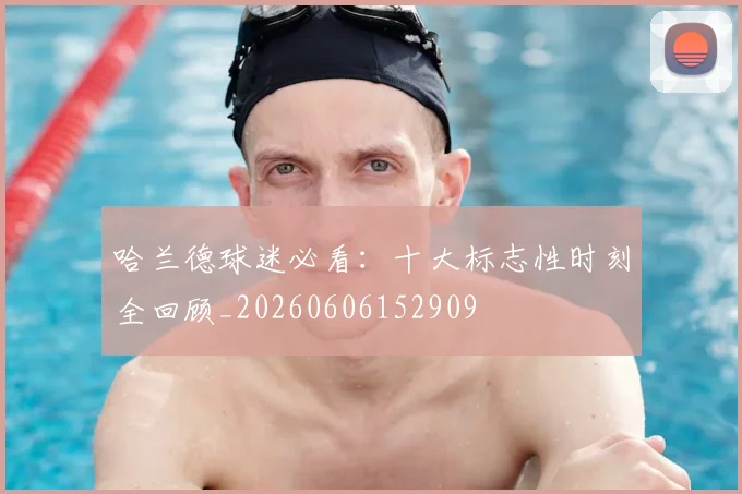哈兰德球迷必看:十大标志性时刻全回顾_20260606152909