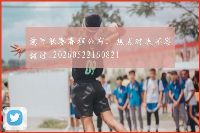 意甲联赛赛程公布：焦点对决不容错过_20260522160821