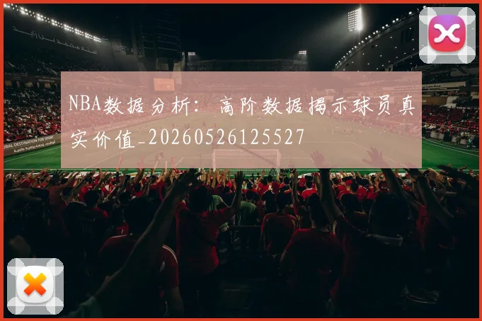 NBA数据分析:高阶数据揭示球员真实价值_20260526125527