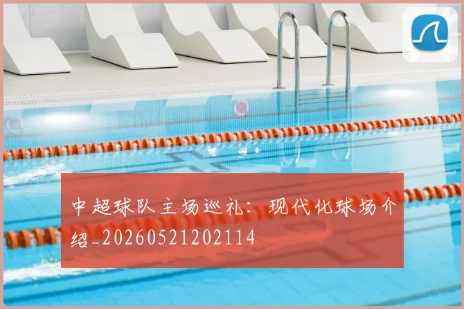 中超球队主场巡礼：现代化球场介绍_20260521202114