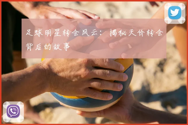足球明星转会风云：揭秘天价转会背后的故事