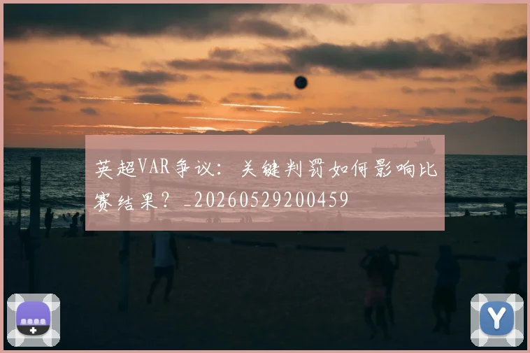 英超VAR争议:关键判罚如何影响比赛结果?_20260529200459