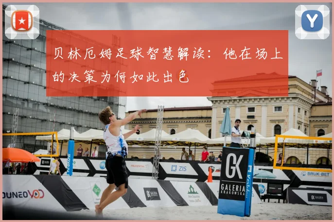 贝林厄姆足球智慧解读:他在场上的决策为何如此出色