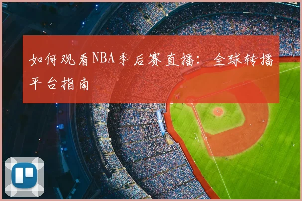 如何观看NBA季后赛直播：全球转播平台指南